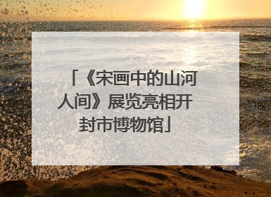 《宋画中的山河人间》展览亮相开封市博物馆