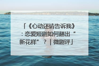 《心动还请告诉我》：恋爱短剧如何翻出“新花样”？｜微剧评
