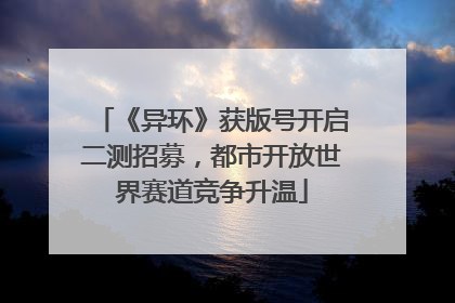 《异环》获版号开启二测招募，都市开放世界赛道竞争升温