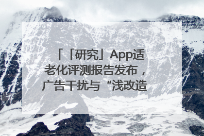 「研究」App适老化评测报告发布，广告干扰与“浅改造”问题仍明显