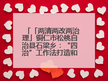 「两清两改两治理」铜仁市松桃自治县石梁乡：“四治”工作法打造和美新农村