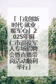 「戎创新时代·就业暖军心」2025年铜仁市退役军人专场招聘会暨直播带岗活动顺利举行