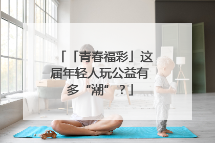 「青春福彩」这届年轻人玩公益有多“潮”？