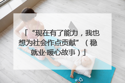“现在有了能力，我也想为社会作点贡献”（稳就业·暖心故事）