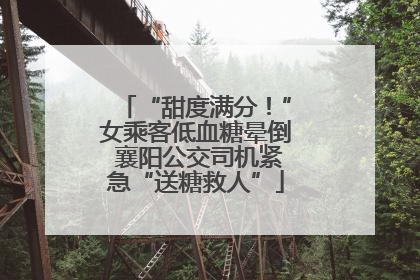 “甜度满分！”女乘客低血糖晕倒 襄阳公交司机紧急“送糖救人”