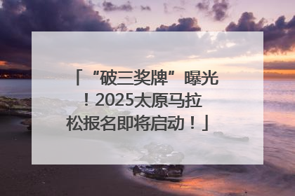“破三奖牌”曝光！2025太原马拉松报名即将启动！