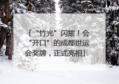 “竹光”闪耀！会“开口”的成都世运会奖牌，正式亮相