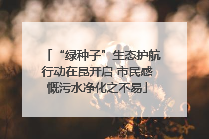 “绿种子”生态护航行动在昆开启 市民感慨污水净化之不易