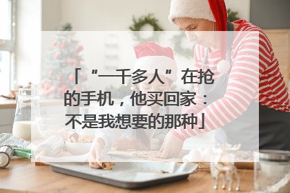 “一千多人”在抢的手机，他买回家：不是我想要的那种