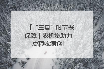 “三夏”时节探保障｜农机贷助力夏粮收满仓
