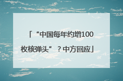 “中国每年约增100枚核弹头”？中方回应