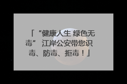 “健康人生 绿色无毒” 江岸公安带您识毒、防毒、拒毒！