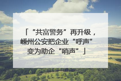 “共富警务”再升级，嵊州公安把企业“呼声”变为助企“哨声”