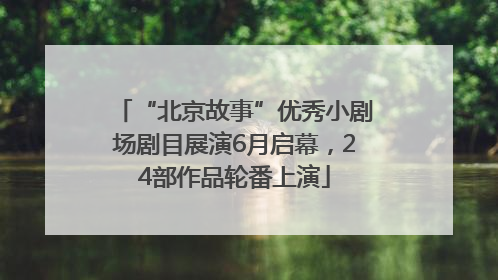 “北京故事”优秀小剧场剧目展演6月启幕，24部作品轮番上演