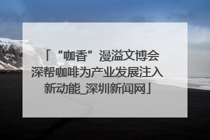 “咖香”漫溢文博会 深帮咖啡为产业发展注入新动能_深圳新闻网