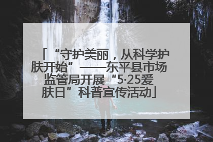 “守护美丽，从科学护肤开始”——东平县市场监管局开展“5·25爱肤日”科普宣传活动