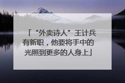 “外卖诗人”王计兵有新职，他要将手中的光照到更多的人身上