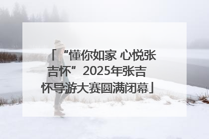 “懂你如家 心悦张吉怀”2025年张吉怀导游大赛圆满闭幕