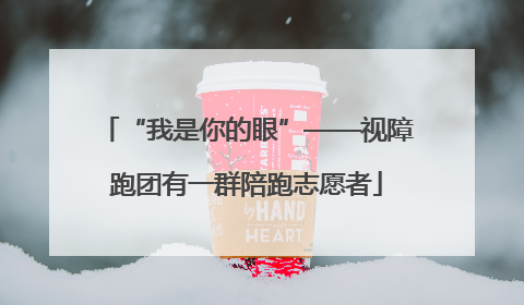 “我是你的眼”——视障跑团有一群陪跑志愿者