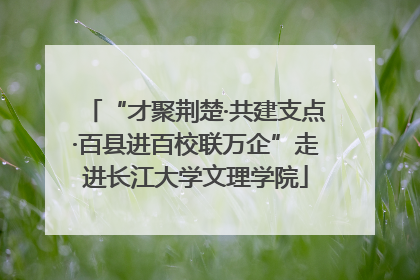 “才聚荆楚·共建支点·百县进百校联万企”走进长江大学文理学院