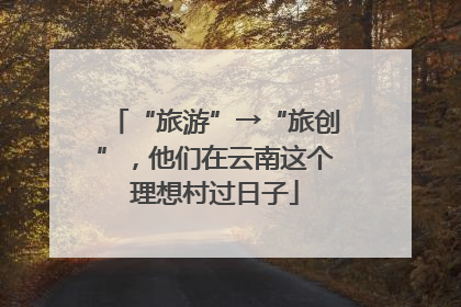 “旅游”→“旅创”，他们在云南这个理想村过日子