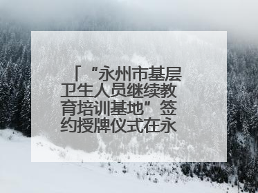 “永州市基层卫生人员继续教育培训基地”签约授牌仪式在永州职院举行