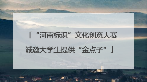 “河南标识”文化创意大赛诚邀大学生提供“金点子”