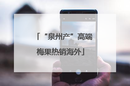 “泉州产”高端梅果热销海外