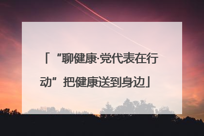 “聊健康·党代表在行动”把健康送到身边