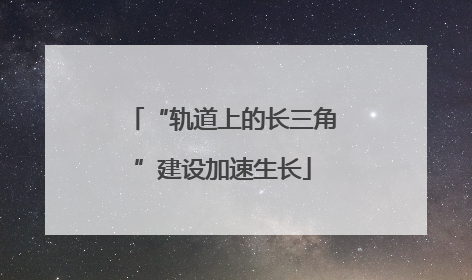 “轨道上的长三角”建设加速生长