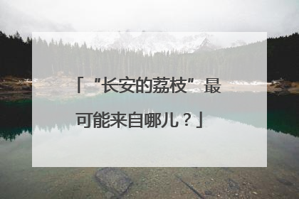 “长安的荔枝”最可能来自哪儿？