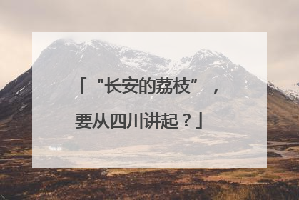“长安的荔枝”，要从四川讲起？