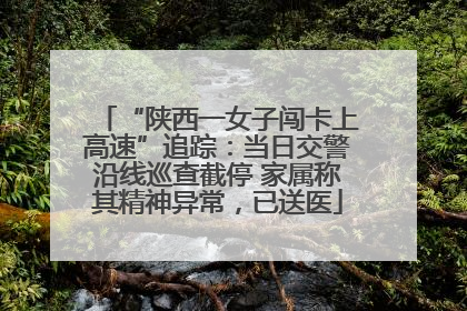 “陕西一女子闯卡上高速”追踪：当日交警沿线巡查截停 家属称其精神异常，已送医