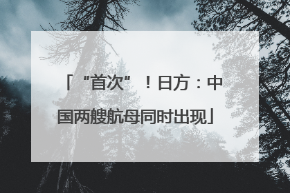 “首次”！日方：中国两艘航母同时出现