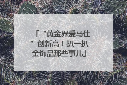 “黄金界爱马仕”创新高！扒一扒金饰品那些事儿