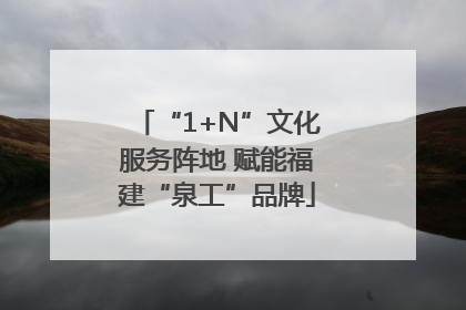 “1+N”文化服务阵地 赋能福建“泉工”品牌