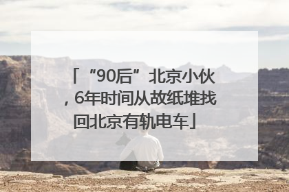 “90后”北京小伙，6年时间从故纸堆找回北京有轨电车