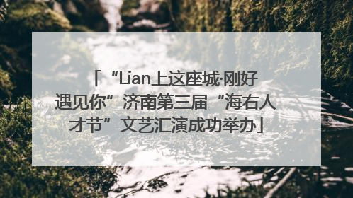 “Lian上这座城·刚好遇见你”济南第三届“海右人才节”文艺汇演成功举办