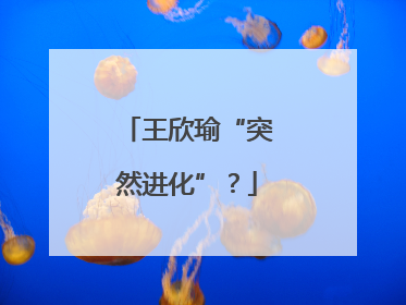王欣瑜“突然进化”？
