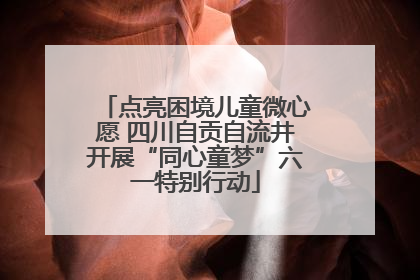 点亮困境儿童微心愿 四川自贡自流井开展“同心童梦”六一特别行动
