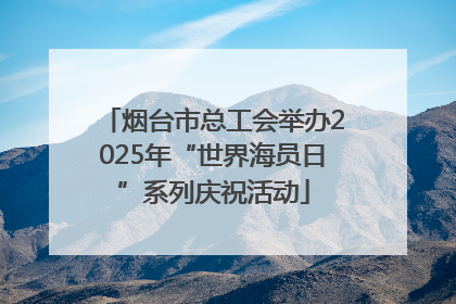 烟台市总工会举办2025年“世界海员日”系列庆祝活动