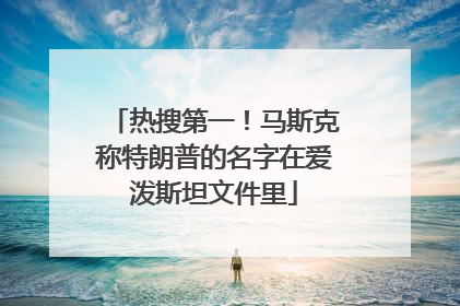 热搜第一！马斯克称特朗普的名字在爱泼斯坦文件里