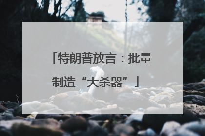 特朗普放言：批量制造“大杀器”