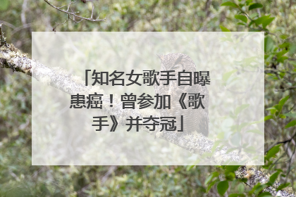 知名女歌手自曝患癌！曾参加《歌手》并夺冠