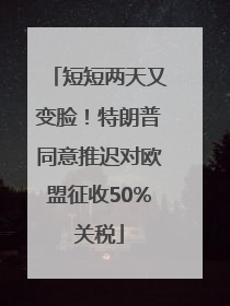 短短两天又变脸！特朗普同意推迟对欧盟征收50%关税