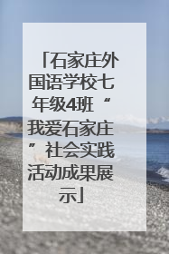 石家庄外国语学校七年级4班“我爱石家庄”社会实践活动成果展示