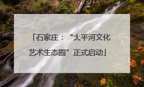 石家庄：“太平河文化艺术生态圈”正式启动