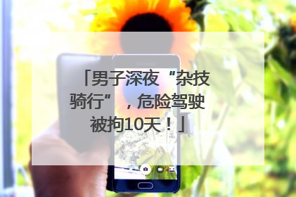 男子深夜“杂技骑行”，危险驾驶被拘10天！