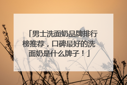 男士洗面奶品牌排行榜推荐，口碑最好的洗面奶是什么牌子！