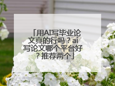 用AI写毕业论文真的行吗？ai写论文哪个平台好？推荐两个